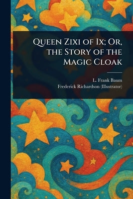 Queen Zixi of Ix; Or, the Story of the Magic Cloak by Baum, L. Frank