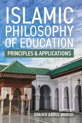 Islamic Philosophy of Education: Principles and Applications: PRINCIPLES AND APPLICATIONS by Abdul Mabud, Shaikh