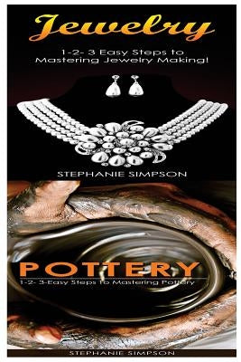 Jewelry & Pottery: 1-2-3 Easy Steps to Mastering Pottery! & 1-2-3-Easy Steps to Mastering Pottery by Simpson, Stephanie