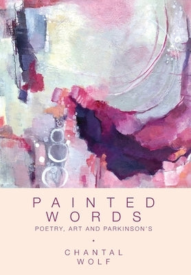 Painted Words: Poetry, Art and Parkinson's by Wolf, Chantal