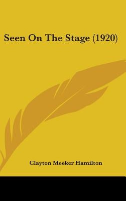 Seen On The Stage (1920) by Hamilton, Clayton Meeker