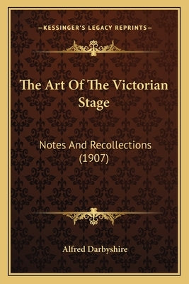The Art Of The Victorian Stage: Notes And Recollections (1907) by Darbyshire, Alfred