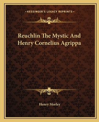 Reuchlin The Mystic And Henry Cornelius Agrippa by Morley, Henry