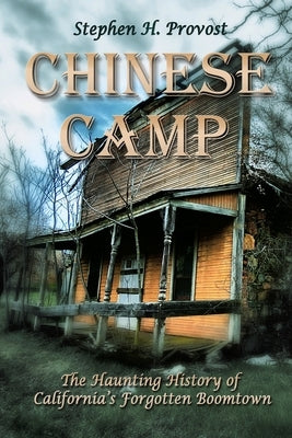 Chinese Camp: The Haunting History of California's Forgotten Boomtown by Provost, Stephen H.