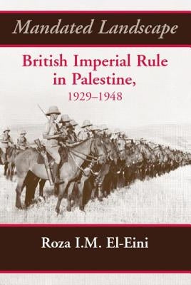Mandated Landscape: British Imperial Rule in Palestine 1929-1948 by El-Eini, Roza