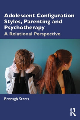 Adolescent Configuration Styles, Parenting and Psychotherapy: A Relational Perspective by Starrs, Bronagh