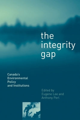 The Integrity Gap: Canada's Environmental Policy and Institutions by Perl, Anthony