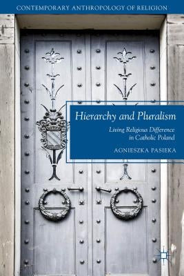 Hierarchy and Pluralism: Living Religious Difference in Catholic Poland by Pasieka, A.