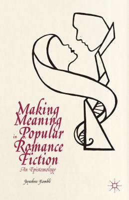 Making Meaning in Popular Romance Fiction: An Epistemology by Loparo, Kenneth A.