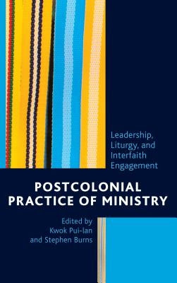 Postcolonial Practice of Ministry: Leadership, Liturgy, and Interfaith Engagement by Pui-Lan, Kwok