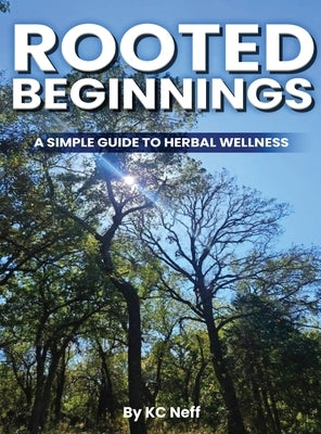 Rooted Beginnings: A simple guide to herbal wellness by Neff, Kc