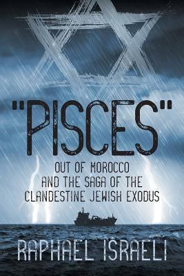 Pisces Out of Morocco and the Saga of the Clandestine Jewish Exodus by Israeli, Raphael