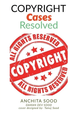 Copyright Cases - Resolved: Understand What, Why, and How of Copyrights (the most infringed IP) IN by Daman Dev Sood