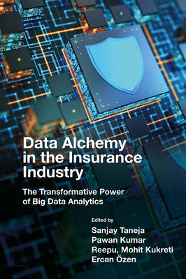 Data Alchemy in the Insurance Industry: The Transformative Power of Big Data Analytics by Taneja, Sanjay