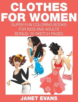 Clothes For Women: Super Fun Coloring Books For Kids And Adults (Bonus: 20 Sketch Pages) by Evans, Janet