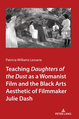 Teaching Daughters of the Dust" as a Womanist Film and the Black Arts Aesthetic of Filmmaker Julie Dash by Lessane, Patricia Williams