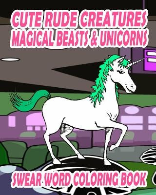 Swear Word Coloring Book: Cute Rude Creatures ... Magical Beasts & Unicorns by Nelson, Jessica