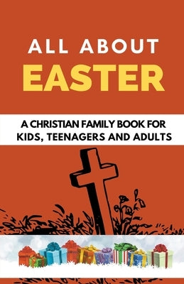 All About Easter: A Christian Family Book for Kids, Teenagers, and Adults by B, Rachael