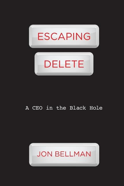 Escaping Delete: A CEO in the Black Hole by Bellman, Jon