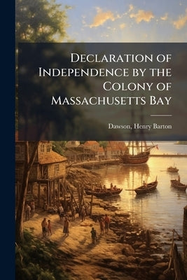 Declaration of Independence by the Colony of Massachusetts Bay by [Dawson, Henry Barton] 1821-1889 [From