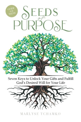 Seeds of Purpose: Seven Keys to Unlock Your Gifts and Fulfill God's Desired Will for Your Life by Tchamko, Marlyse
