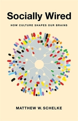 Socially Wired: How Culture Shapes Our Brains by Schelke, Matthew