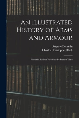 An Illustrated History of Arms and Armour: From the Earliest Period to the Present Time by Demmin, Auguste