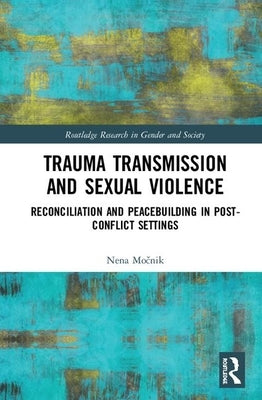 Trauma Transmission and Sexual Violence: Reconciliation and Peacebuilding in Post Conflict Settings by Močnik, Nena