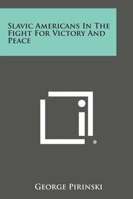 Slavic Americans in the Fight for Victory and Peace by Pirinski, George
