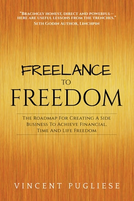 Freelance to Freedom: The Roadmap for Creating a Side Business to Achieve Financial, Time and Life Freedom by Pugliese, Vincent