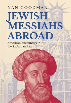 Jewish Messiahs Abroad: American Encounters with the Sabbatian Past by Goodman, Nan
