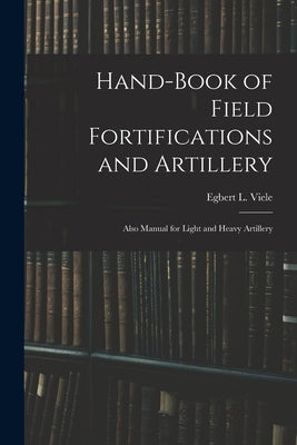Hand-book of Field Fortifications and Artillery; Also Manual for Light and Heavy Artillery by Viele, Egbert L. (Egbert Ludovicus)