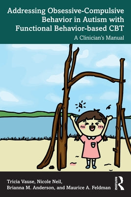 Addressing Obsessive-Compulsive Behavior in Autism with Functional Behavior-based CBT: A Clinician's Manual by Vause, Tricia