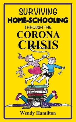Surviving Home-Schooling Through the Corona Crisis by Hamilton, Wendy