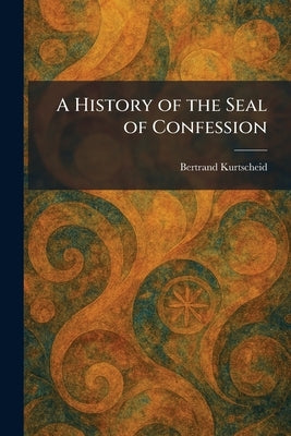 A History of the Seal of Confession by Kurtscheid, Bertrand