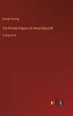 The Private Papers of Henry Ryecroft: in large print by Gissing, George