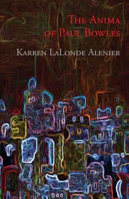 The Anima of Paul Bowles by Alenier, Karren LaLonde