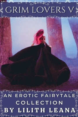Grim Lovers 5: An Erotic Fairytale Collection by Leana, Lilith