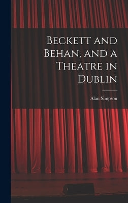 Beckett and Behan, and a Theatre in Dublin by Simpson, Alan 1921-