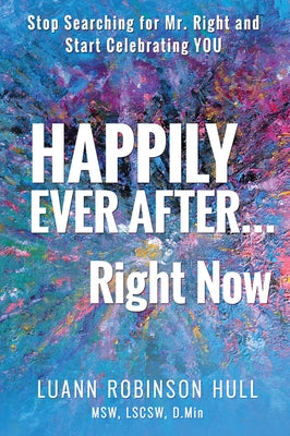 Happily Ever After ... Right Now: Stop Searching for Mr. Right and Start Celebrating You by Hull, Luann Robinson