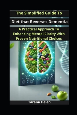 The Simplified Guide to Diet that Reverses Dementia: A Practical Approach to Enhancing Mental Clarity with Proven Nutritional Choices by Helen, Tarana