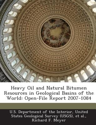 Heavy Oil and Natural Bitumen Resources in Geological Basins of the World: Open-File Report 2007-1084 by Meyer, Richard F.