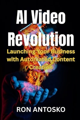 AI Video Revolution: Launching Your Business with Automated Content Creation by Antosko, Ron