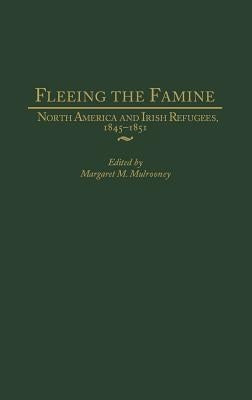 Fleeing the Famine: North America and Irish Refugees, 1845-1851 by Mulrooney, Margaret
