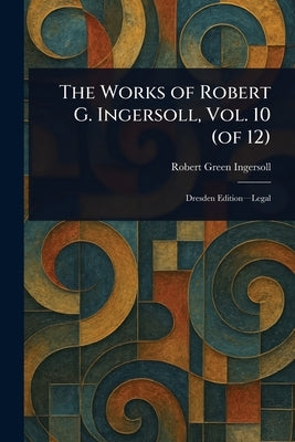 The Works of Robert G. Ingersoll, Vol. 10 (of 12) by Ingersoll, Robert Green