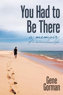 You Had to Be There: A Memoir by Gorman, Gene