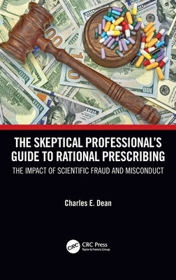 The Skeptical Professional's Guide to Rational Prescribing: The Impact of Scientific Fraud and Misconduct by Dean, Charles E.