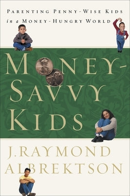 Money-Savvy Kids: Parenting Penny-Wise Kids in a Money-Hungry World by Albrektson, J. Raymond