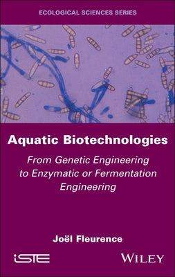 Aquatic Biotechnologies: From Genetic Engineering to Enzymatic or Fermentation Engineering by Fleurence, Jo?l