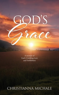 God's Grace: A memoir of God's Unfailing Love and Faithfulness by Michale, Christianna